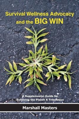 Survival Wellness Advocacy and the BIG WIN: A Supplemental Guide for Surviving the Planet X Tribulation by Masters, Marshall