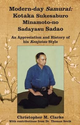 Modern-day Samurai: Kotaka Sukesaburo Minamoto-no Sadayasu Sadao - An Appreciation and History of his Kenjutsu Style. by Clarke, Christopher M.