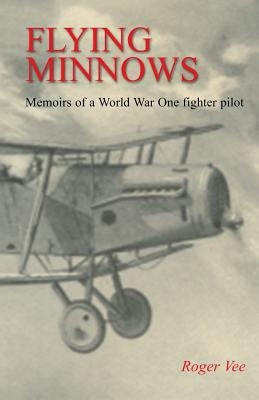 Flying Minnows: Memoirs of a World War One fighter pilot, from training in Canada to the Front Line, 1917 - 1918 by Vee, Roger