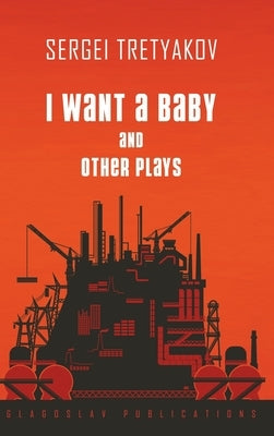 I Want a Baby and Other Plays by Tretyakov, Sergei