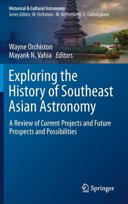 Exploring the History of Southeast Asian Astronomy: A Review of Current Projects and Future Prospects and Possibilities by Orchiston, Wayne