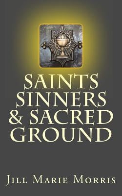 Saints Sinners & Sacred Ground by Morris, Jill Marie