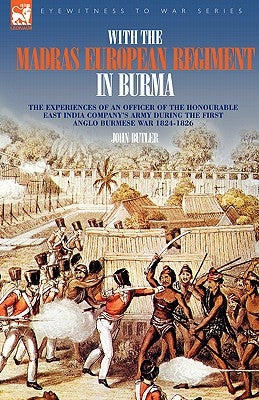 With the Madras European Regiment in Burma - The experiences of an Officer of the Honourable East India Company's Army during the first Anglo-Burmese by Butler, John