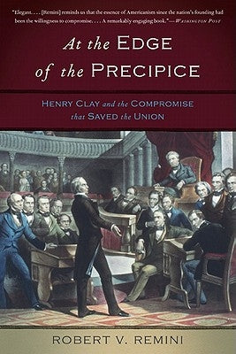 At the Edge of the Precipice: Henry Clay and the Compromise That Saved the Union by Remini, Robert V.