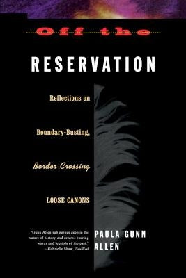 Off the Reservation: Reflections on Boundary-Busting Border-Crossing Loose Cannons by Allen, Paula Gunn