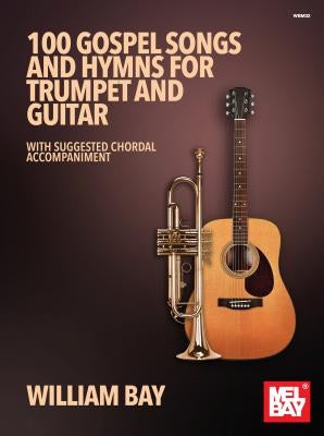 100 Gospel Songs and Hymns for Trumpet and Guitar: With Suggested Chordal Accompaniment by Bay, William