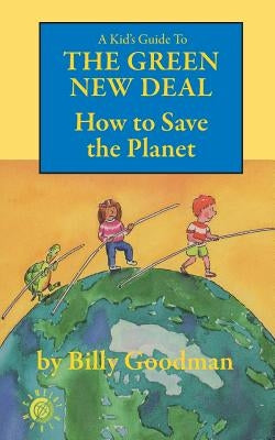 A Kid's Guide to the Green New Deal: How to Save the Planet by Goodman, Billy