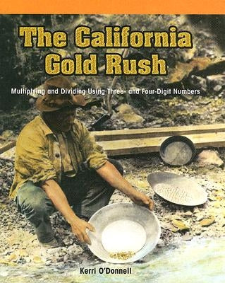 The California Gold Rush: Multiplying and Dividing Using Three- And Four-Digit Numbers by O'Donnell, Kerri