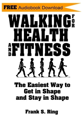 Walking for Health and Fitness: The Easiest Way to Get in Shape and Stay in Shape by Ring, Frank S.