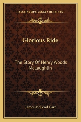Glorious Ride: The Story Of Henry Woods McLaughlin by Carr, James McLeod