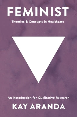 Feminist Theories and Concepts in Healthcare: An Introduction for Qualitative Research by Aranda, Kay