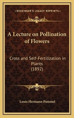 A Lecture on Pollination of Flowers: Cross and Self-Fertilization in Plants (1892) by Pammel, Louis Hermann