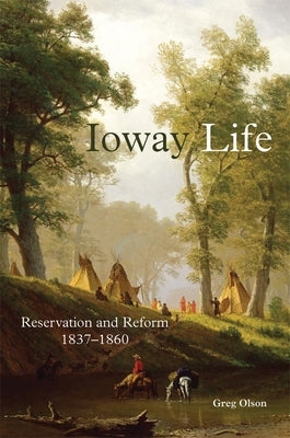 Ioway Life, 275: Reservation and Reform, 1837-1860 by Olson, Greg