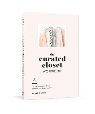 The Curated Closet Workbook: Discover Your Personal Style and Build Your Dream Wardrobe by Rees, Anuschka