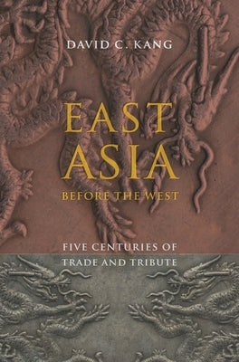 East Asia Before the West: Five Centuries of Trade and Tribute by Kang, David