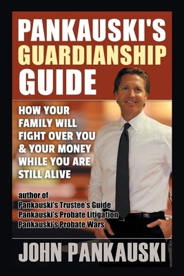 Pankauski's Guardianship Guide: How Your Family Will Fight over You & Your Money While You Are Still Alive by Pankauski, John