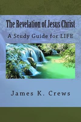 The Revelation of Jesus Christ: A Study Guide for LIFE by Crews, James K.