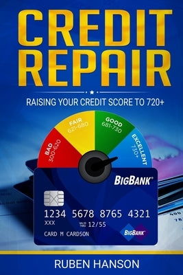 Credit Repair: Raising Your Credit Score To 720+ by Hanson, Ruben
