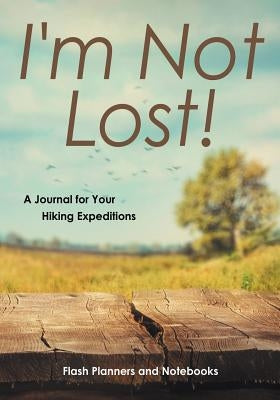 I'm Not Lost! a Journal for Your Hiking Expeditions by Flash Planners and Notebooks