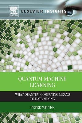 Quantum Machine Learning: What Quantum Computing Means to Data Mining by Wittek, Peter