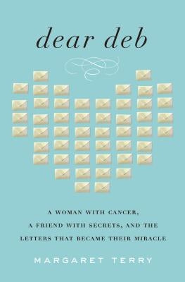 Dear Deb: A Woman with Cancer, a Friend with Secrets, and the Letters That Became Their Miracle by Terry, Margaret