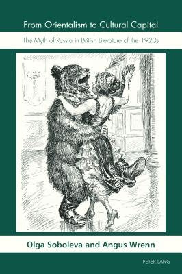 From Orientalism to Cultural Capital: The Myth of Russia in British Literature of the 1920s by Soboleva, Olga