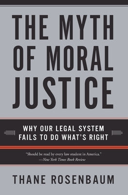 The Myth of Moral Justice: Why Our Legal System Fails to Do What's Right by Rosenbaum, Thane