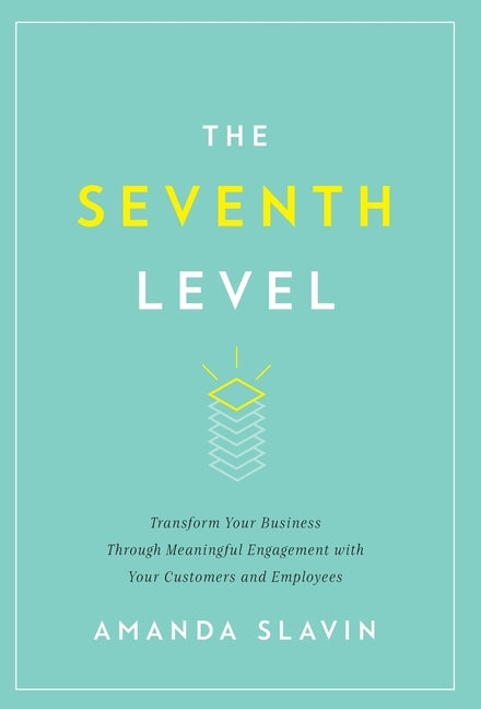 The Seventh Level: Transform Your Business Through Meaningful Engagement with Your Customers and Employees by Slavin, Amanda