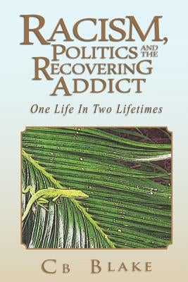 Racism, Politics and the Recovering Addict: One Life in Two Lifetimes by Blake, Cb