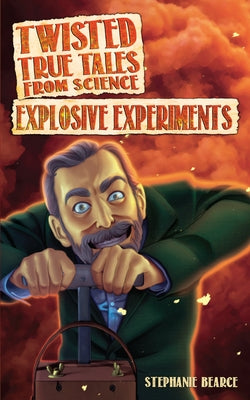 Twisted True Tales from Science: Explosive Experiments by Bearce, Stephanie