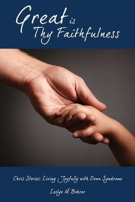 Great Is Thy Faithfulness: Chris Stories: Living Joyfully with Down Syndrome by Bohrer, Leslye M.