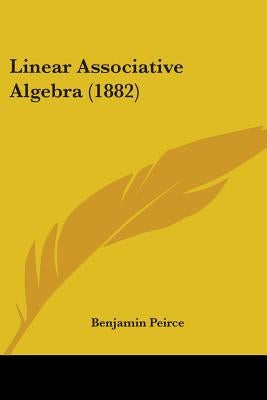 Linear Associative Algebra (1882) by Peirce, Benjamin