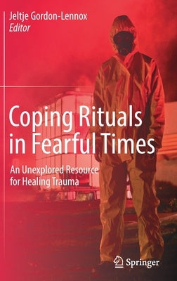Coping Rituals in Fearful Times: An Unexplored Resource for Healing Trauma by Gordon-Lennox, Jeltje