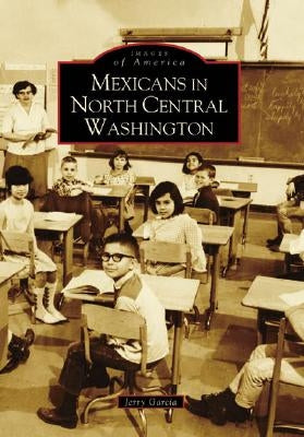 Mexicans in North Central Washington by Garcia, Jerry