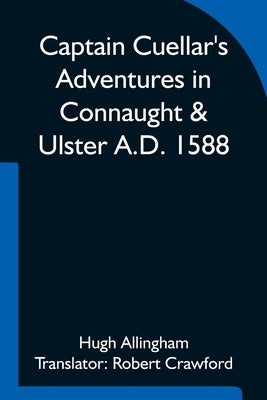 Captain Cuellar's Adventures in Connaught & Ulster A.D. 1588; To which is added An Introduction and Complete Translation of Captain Cuellar's Narrativ by Allingham, Hugh
