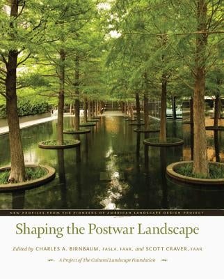 Shaping the Postwar Landscape: New Profiles from the Pioneers of American Landscape Design Project by Birnbaum, Charles A.