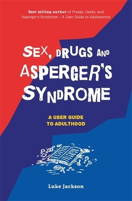 Sex, Drugs and Asperger's Syndrome (ASD): A User Guide to Adulthood by Jackson, Luke