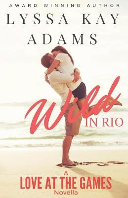 Wild in Rio: A Love at the Games Novella by Adams, Lyssa Kay
