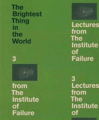 The Brightest Thing in the World: 3 Lectures from the Institute of Failure by Goulish, Matthew
