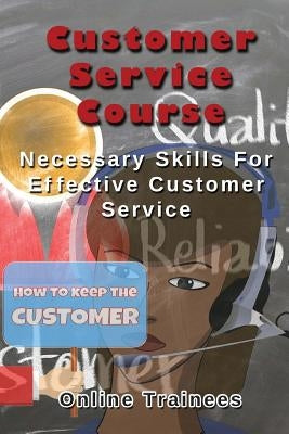Customer Service Course: Necessary Skills For Effective Customer Service by Trainees, Online