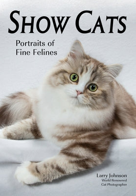Show Cats: Portraits of Fine Felines by Johnson, Larry