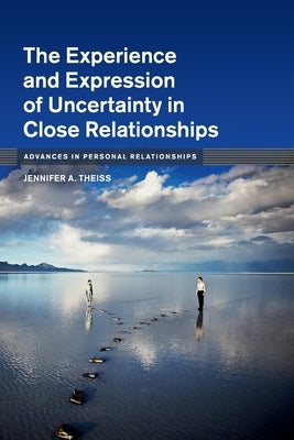 The Experience and Expression of Uncertainty in Close Relationships by Theiss, Jennifer A.
