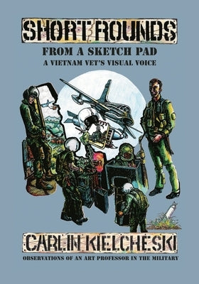 Short Rounds from a Sketch Pad: A Vietnam Vet's Visual Voice by Kielcheski, Carlin J.