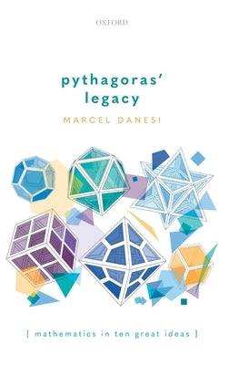 Pythagoras' Legacy: Mathematics in Ten Great Ideas by Danesi, Marcel