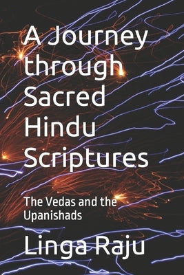 A Journey through Sacred Hindu Scriptures: The Vedas and the Upanishads by Raju, Linga