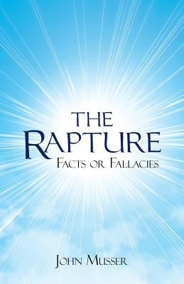 The Rapture: Facts or Fallacies by Musser, John