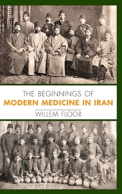 The Beginnings of Modern Medicine in Iran by Floor, Willem M.
