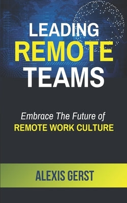 Leading Remote Teams: Embrace the Future of Remote Work Culture by Gerst, Alexis