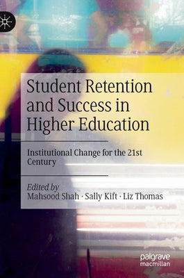 Student Retention and Success in Higher Education: Institutional Change for the 21st Century by Shah, Mahsood