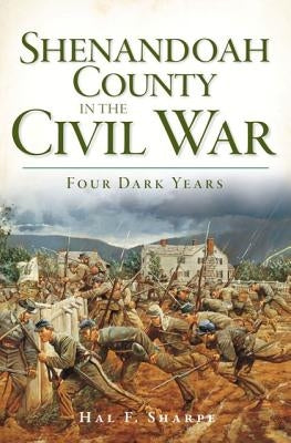 Shenandoah County in the Civil War: Four Dark Years by Sharpe, Hal F.